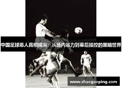 中国足球恶人真相揭露：从场内暴力到幕后操控的黑暗世界