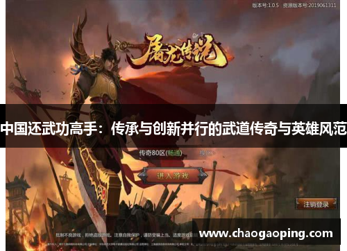 中国还武功高手：传承与创新并行的武道传奇与英雄风范