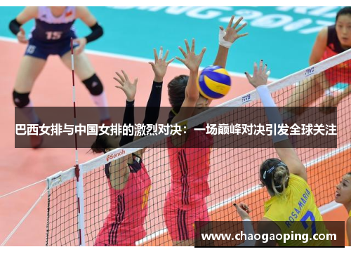 巴西女排与中国女排的激烈对决：一场巅峰对决引发全球关注