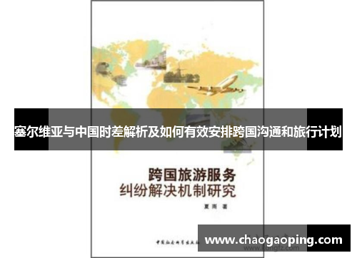塞尔维亚与中国时差解析及如何有效安排跨国沟通和旅行计划