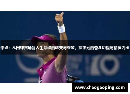 李娜：从网球赛场到人生巅峰的转变与突破，探索她的奋斗历程与精神内核
