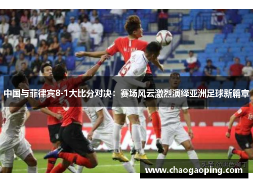 中国与菲律宾8-1大比分对决：赛场风云激烈演绎亚洲足球新篇章