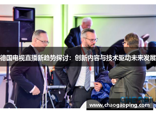德国电视直播新趋势探讨：创新内容与技术驱动未来发展