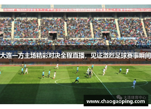 大连一方主场精彩对决全程直播，见证激烈足球赛事瞬间