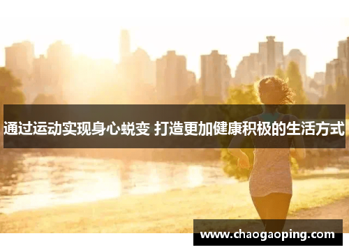 通过运动实现身心蜕变 打造更加健康积极的生活方式