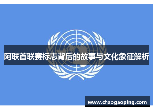 阿联酋联赛标志背后的故事与文化象征解析
