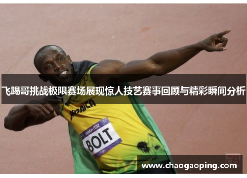 飞踢哥挑战极限赛场展现惊人技艺赛事回顾与精彩瞬间分析